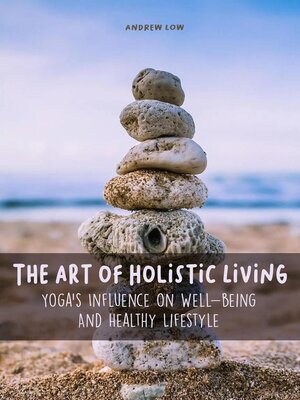 cover image of The Art of Holistic Living Yoga's Influence on Well-being and Healthy Lifestyle